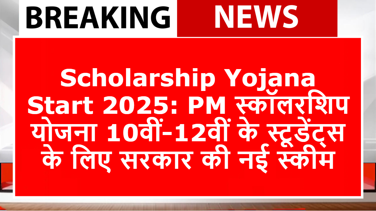 Scholarship Yojana Start 2025: PM स्कॉलरशिप योजना 10वीं-12वीं के स्टूडेंट्स के लिए सरकार की नई स्कीम
