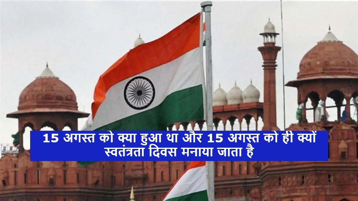 15 अगस्त को क्या हुआ था और 15 अगस्त को ही क्यों स्वतंत्रता दिवस मनाया जाता है